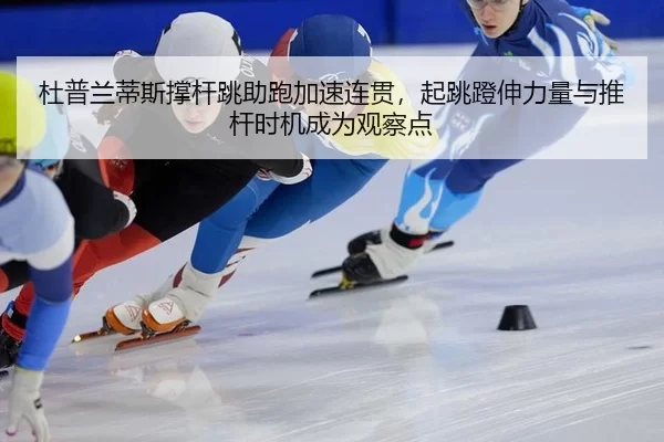 杜普兰蒂斯撑杆跳助跑加速连贯，起跳蹬伸力量与推杆时机成为观察点