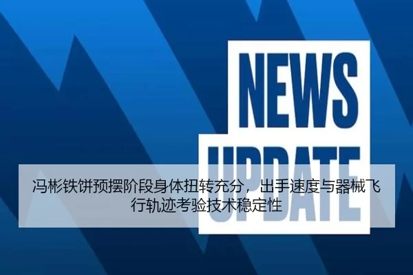 冯彬铁饼预摆阶段身体扭转充分，出手速度与器械飞行轨迹考验技术稳定性